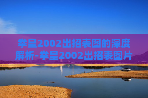 拳皇2002出招表图的深度解析-拳皇2002出招表图片