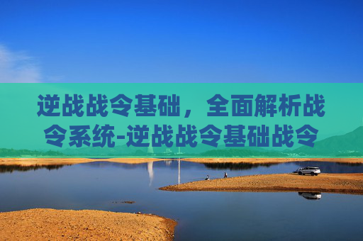 逆战战令基础，全面解析战令系统-逆战战令基础战令有什么用