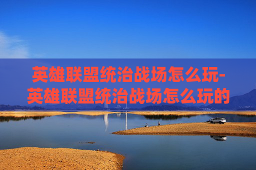 英雄联盟统治战场怎么玩-英雄联盟统治战场怎么玩的