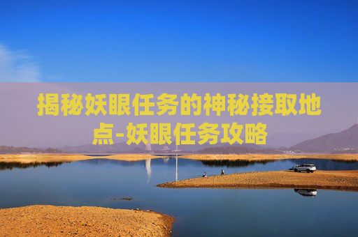 揭秘妖眼任务的神秘接取地点-妖眼任务攻略