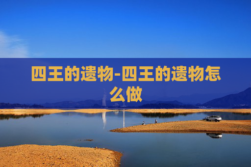 四王的遗物-四王的遗物怎么做