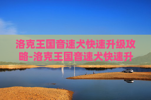 洛克王国音速犬快速升级攻略-洛克王国音速犬快速升级推荐