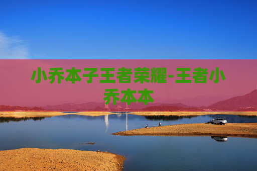 小乔本子王者荣耀-王者小乔本本
