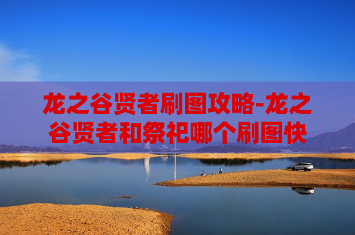 龙之谷贤者刷图攻略-龙之谷贤者和祭祀哪个刷图快