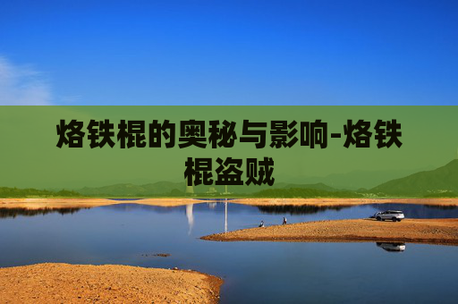 烙铁棍的奥秘与影响-烙铁棍盗贼