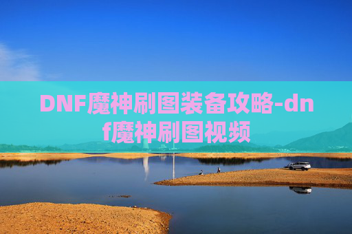 DNF魔神刷图装备攻略-dnf魔神刷图视频 DNF魔神刷图装备攻略-dnf魔神刷图视频