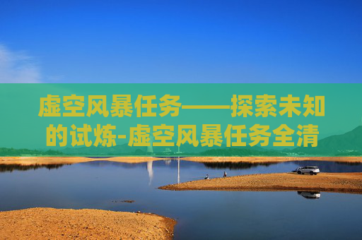 虚空风暴任务——探索未知的试炼-虚空风暴任务全清攻略
