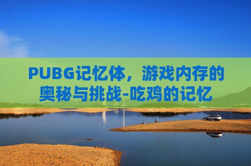 PUBG记忆体，游戏内存的奥秘与挑战-吃鸡的记忆