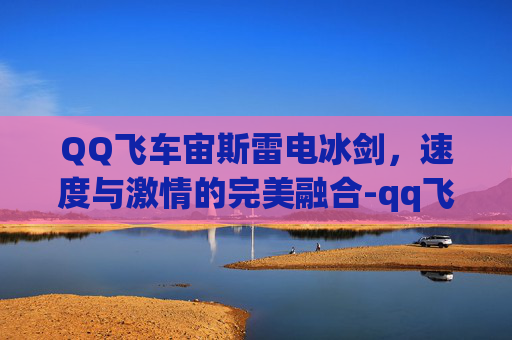 QQ飞车宙斯雷电冰剑，速度与激情的完美融合-qq飞车宙斯雷电冰剑多少钱
