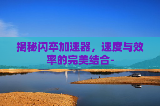 揭秘闪卒加速器，速度与效率的完美结合-