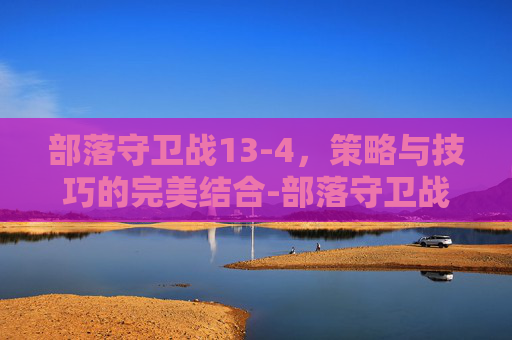 部落守卫战13-4，策略与技巧的完美结合-部落守卫战13 5