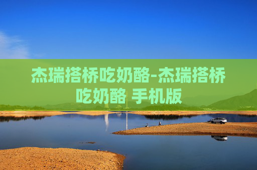 杰瑞搭桥吃奶酪-杰瑞搭桥吃奶酪 手机版