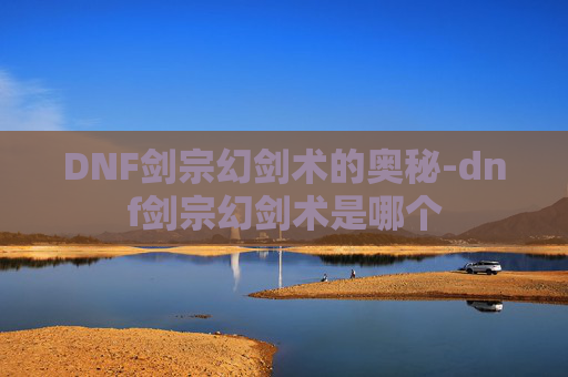 DNF剑宗幻剑术的奥秘-dnf剑宗幻剑术是哪个