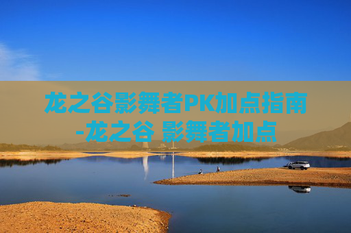 龙之谷影舞者PK加点指南-龙之谷 影舞者加点