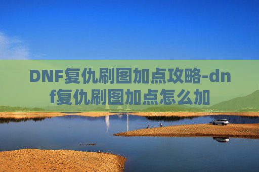DNF复仇刷图加点攻略-dnf复仇刷图加点怎么加