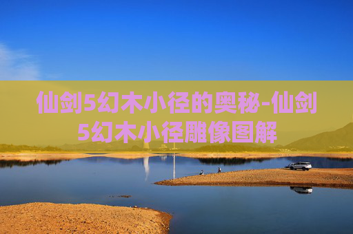 仙剑5幻木小径的奥秘-仙剑5幻木小径雕像图解