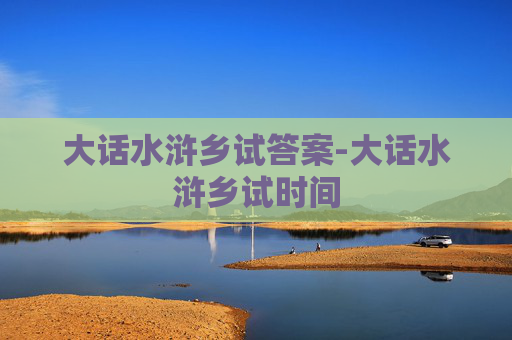 大话水浒乡试答案-大话水浒乡试时间