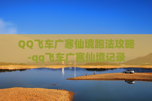 QQ飞车广寒仙境跑法攻略-qq飞车广寒仙境记录
