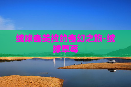 绒球奇美拉的奇幻之旅-绒球草莓
