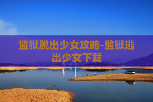 监狱脱出少女攻略-监狱逃出少女下载