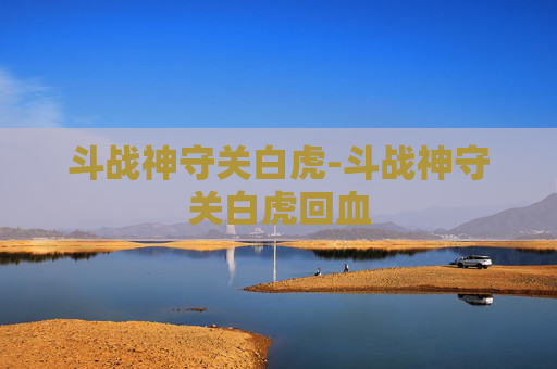 斗战神守关白虎-斗战神守关白虎回血 斗战神守关白虎-斗战神守关白虎回血