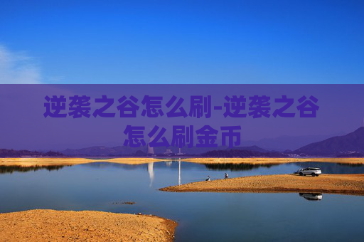 逆袭之谷怎么刷-逆袭之谷怎么刷金币 逆袭之谷怎么刷-逆袭之谷怎么刷金币