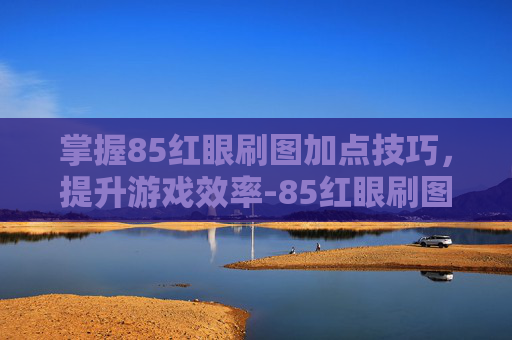 掌握85红眼刷图加点技巧，提升游戏效率-85红眼刷图加点2014