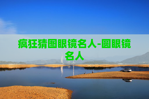 疯狂猜图眼镜名人-圆眼镜名人