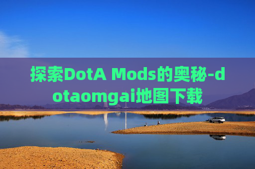 探索DotA Mods的奥秘-dotaomgai地图下载