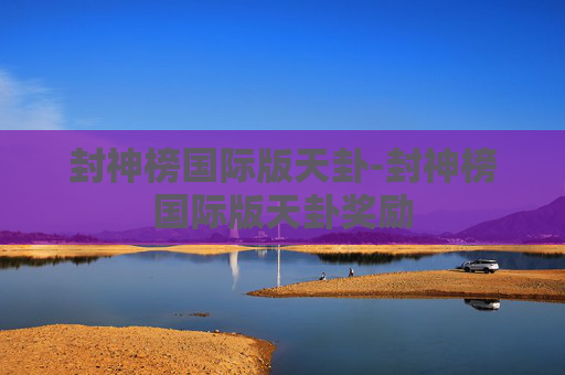 封神榜国际版天卦-封神榜国际版天卦奖励 封神榜国际版天卦-封神榜国际版天卦奖励