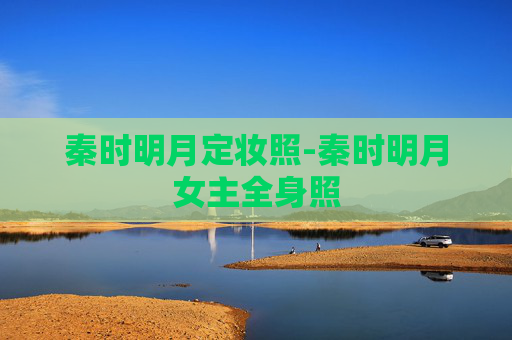 秦时明月定妆照-秦时明月女主全身照 秦时明月定妆照-秦时明月女主全身照