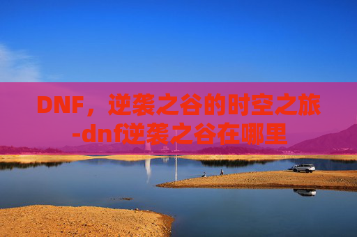 DNF，逆袭之谷的时空之旅-dnf逆袭之谷在哪里