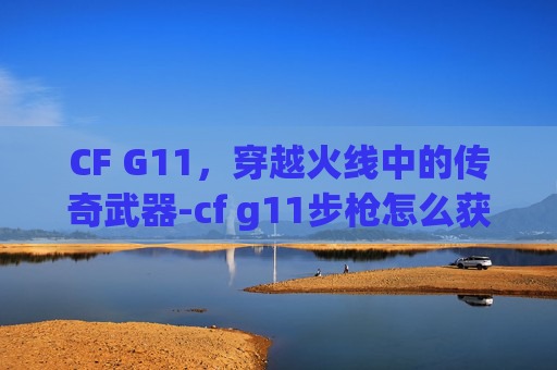 CF G11，穿越火线中的传奇武器-cf g11步枪怎么获得