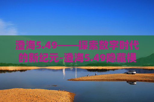 澄海5.49——探索数字时代的新纪元-澄海5.49隐藏模式