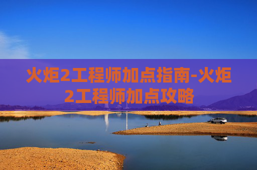 火炬2工程师加点指南-火炬2工程师加点攻略