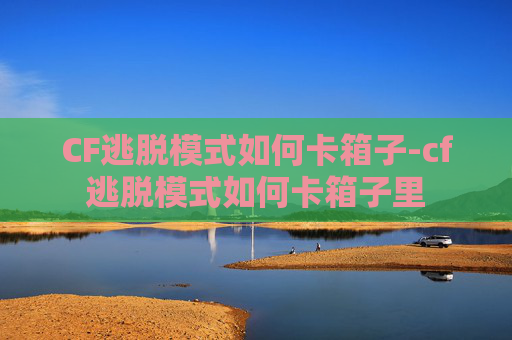 CF逃脱模式如何卡箱子-cf逃脱模式如何卡箱子里