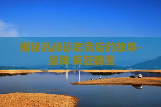揭秘品牌标志背后的故事-品牌 疯狂猜图
