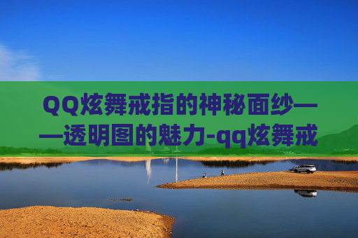 QQ炫舞戒指的神秘面纱——透明图的魅力-qq炫舞戒指透明图标