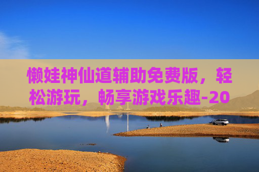 懒娃神仙道辅助免费版，轻松游玩，畅享游戏乐趣-2026神仙道后期最强辅助推荐