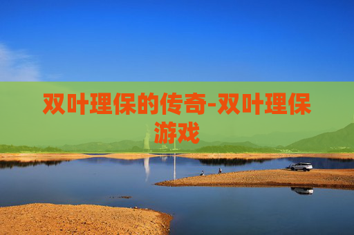 双叶理保的传奇-双叶理保游戏