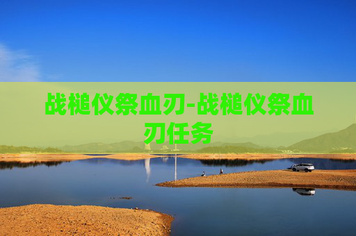 战槌仪祭血刃-战槌仪祭血刃任务