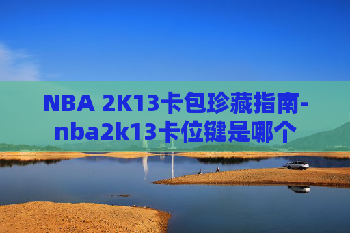 NBA 2K13卡包珍藏指南-nba2k13卡位键是哪个