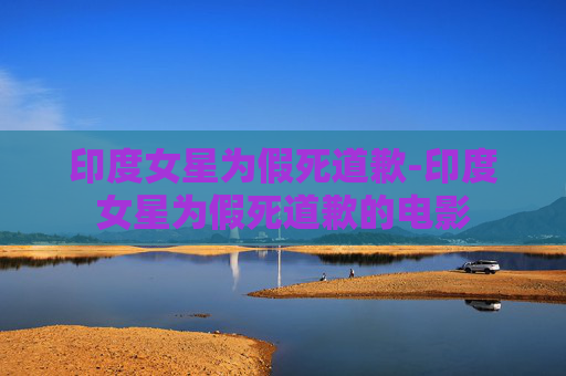 印度女星为假死道歉-印度女星为假死道歉的电影
