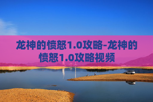 龙神的愤怒1.0攻略-龙神的愤怒1.0攻略视频