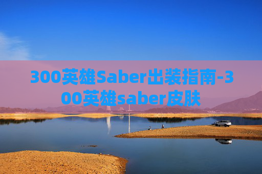 300英雄Saber出装指南-300英雄saber皮肤