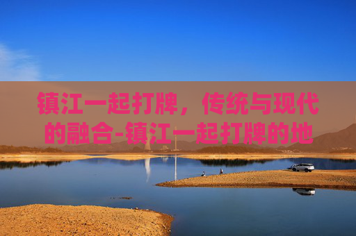 镇江一起打牌,传统与现代的融合-镇江一起打牌的地方 镇江一起打牌,传统与现代的融合-镇江一起打牌的地方