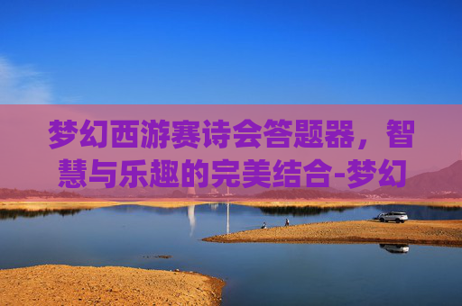 梦幻西游赛诗会答题器，智慧与乐趣的完美结合-梦幻西游答题器app