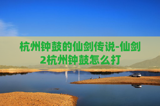 杭州钟鼓的仙剑传说-仙剑2杭州钟鼓怎么打