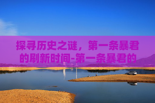探寻历史之谜，第一条暴君的刷新时间-第一条暴君的刷新时间是开局多少分钟?