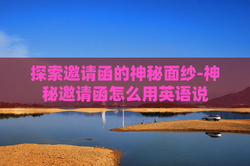 探索邀请函的神秘面纱-神秘邀请函怎么用英语说